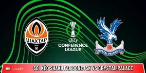 Soi kèo Shakhtar Donetsk vs Crystal Palace, 2h 1/5 – Conference League
