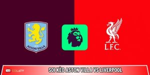 Soi kèo Aston Villa vs Liverpool, 2h ngày 16/5 – Ngoại hạng Anh