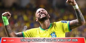 Tiền đạo Neymar sẽ tham gia World Cup 2026: Bước ngoặt lịch sử